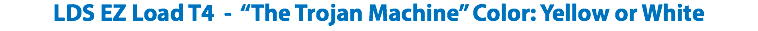 LDS EZ Load T4 - “The Trojan Machine” Color: Yellow or White