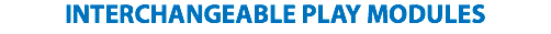 INTERCHANGEABLE PLAY MODULES